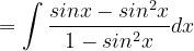 \dpi{120} =\int \frac{sinx-sin^{2}x}{1-sin^{2}x}dx